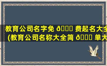 教育公司名字免 🐛 费起名大全(教育公司名称大全简 🍁 单大气)
